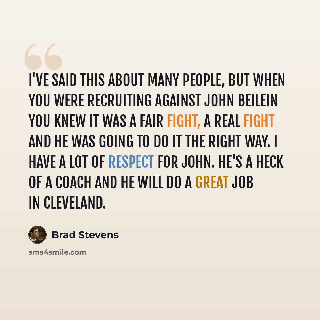 “I've said this about many people, but when you were recruiting against John Beilein you knew it was a fair fight, a real fight and he was going to do it the right way. I have a lot of respect for John. He's a heck of a coach and he will do a great job in Cleveland.” quote by Brad Stevens
