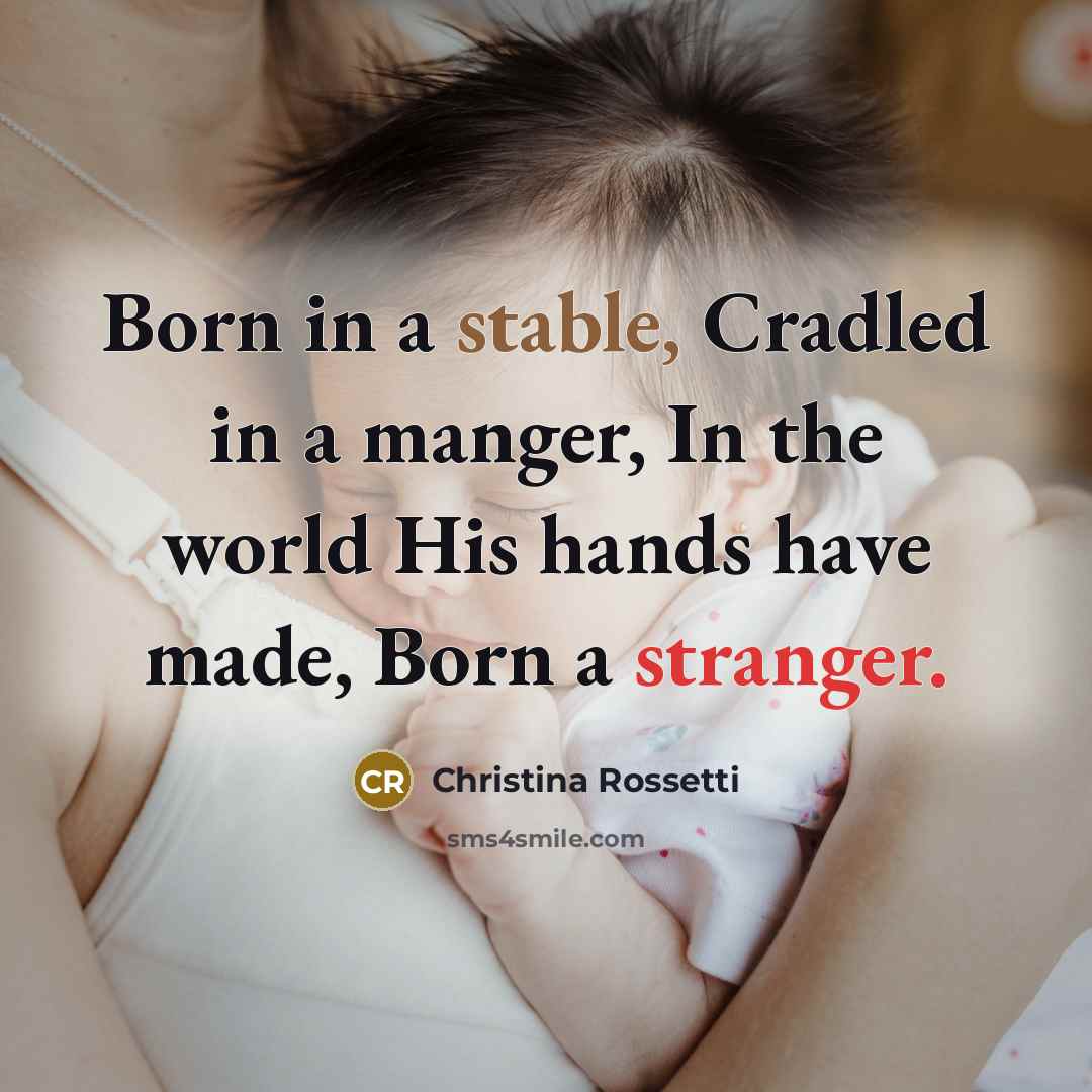 “Born in a stable, Cradled in a manger, In the world His hands have made, Born a stranger.” quote by Christina Rossetti