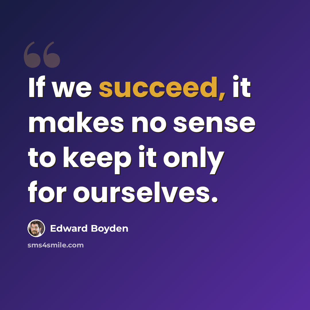 “If we succeed, it makes no sense to keep it only for ourselves.” quote by Edward Boyden