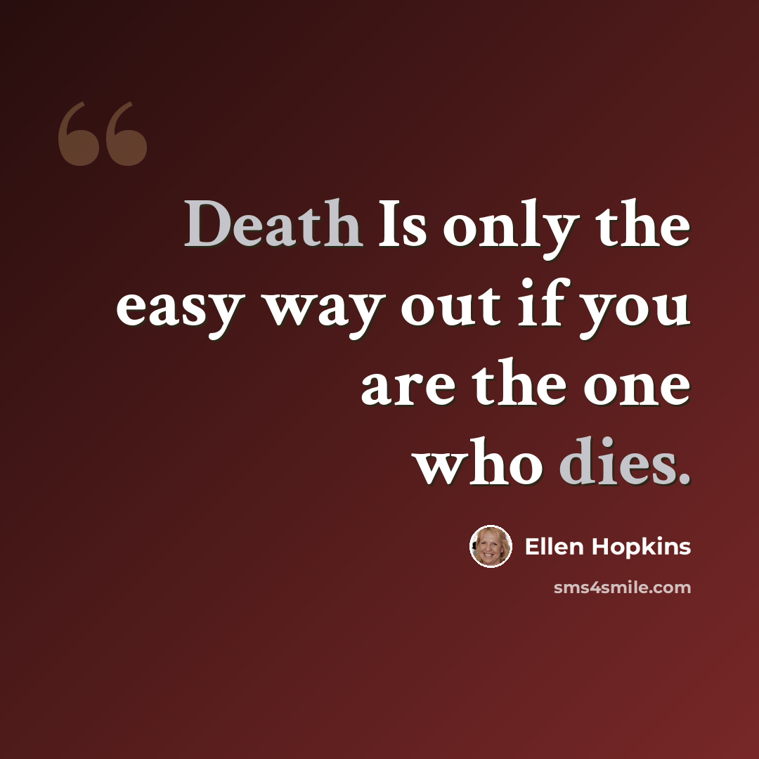 “Death Is only the easy way out if you are the one who dies.” quote by Ellen Hopkins