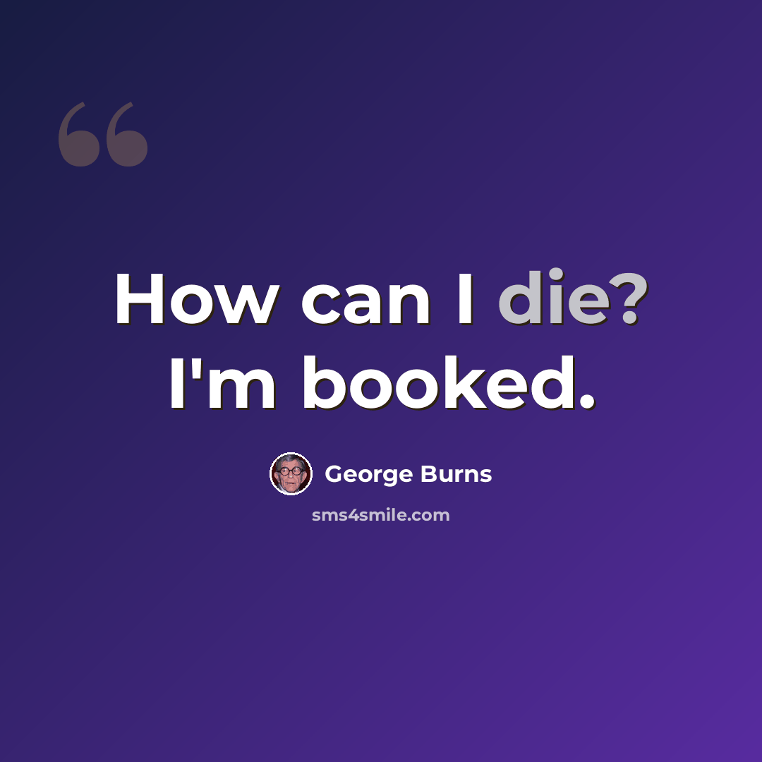 “How can I die? I'm booked.” quote by George Burns