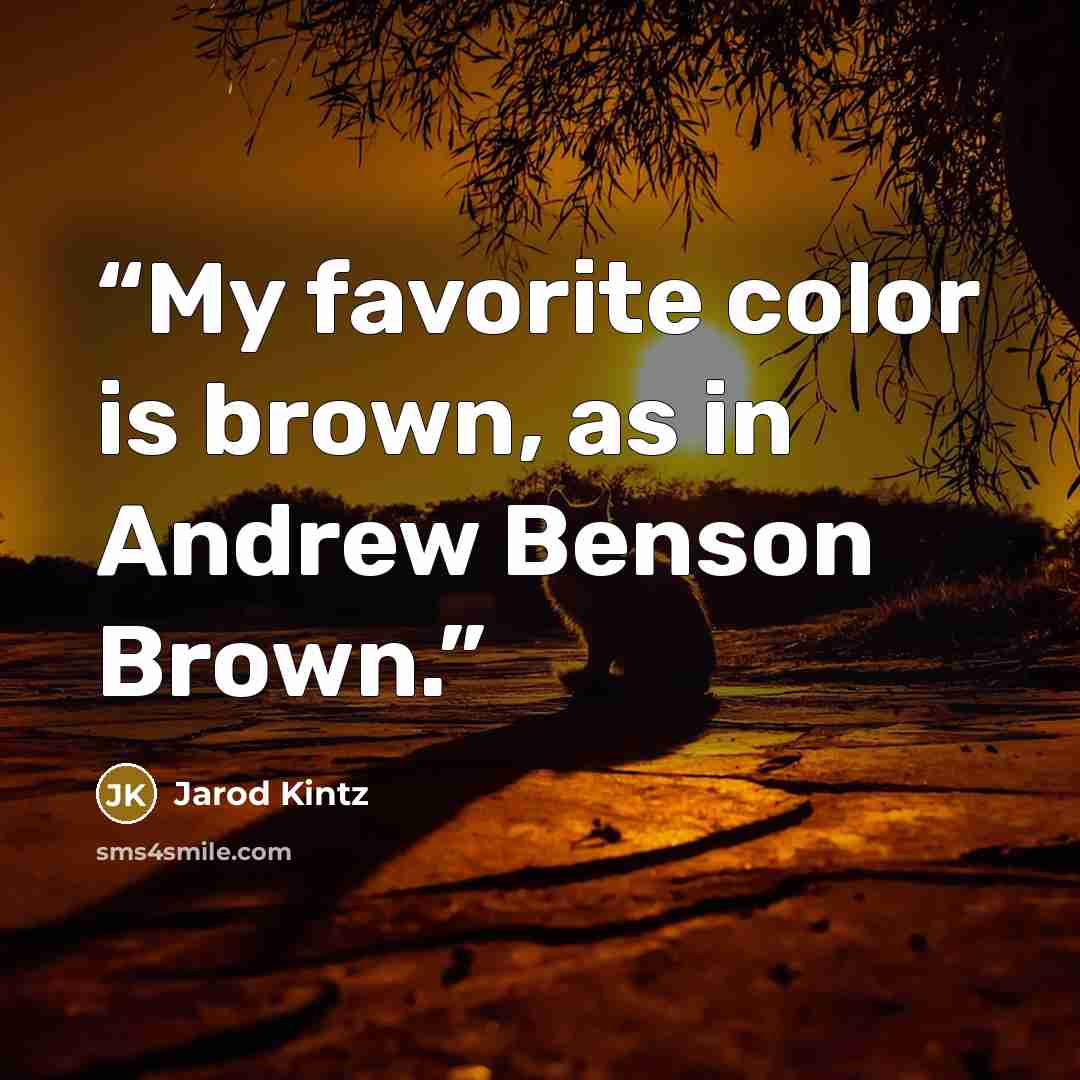 “My favorite color is brown, as in Andrew Benson Brown.” quote by Jarod Kintz