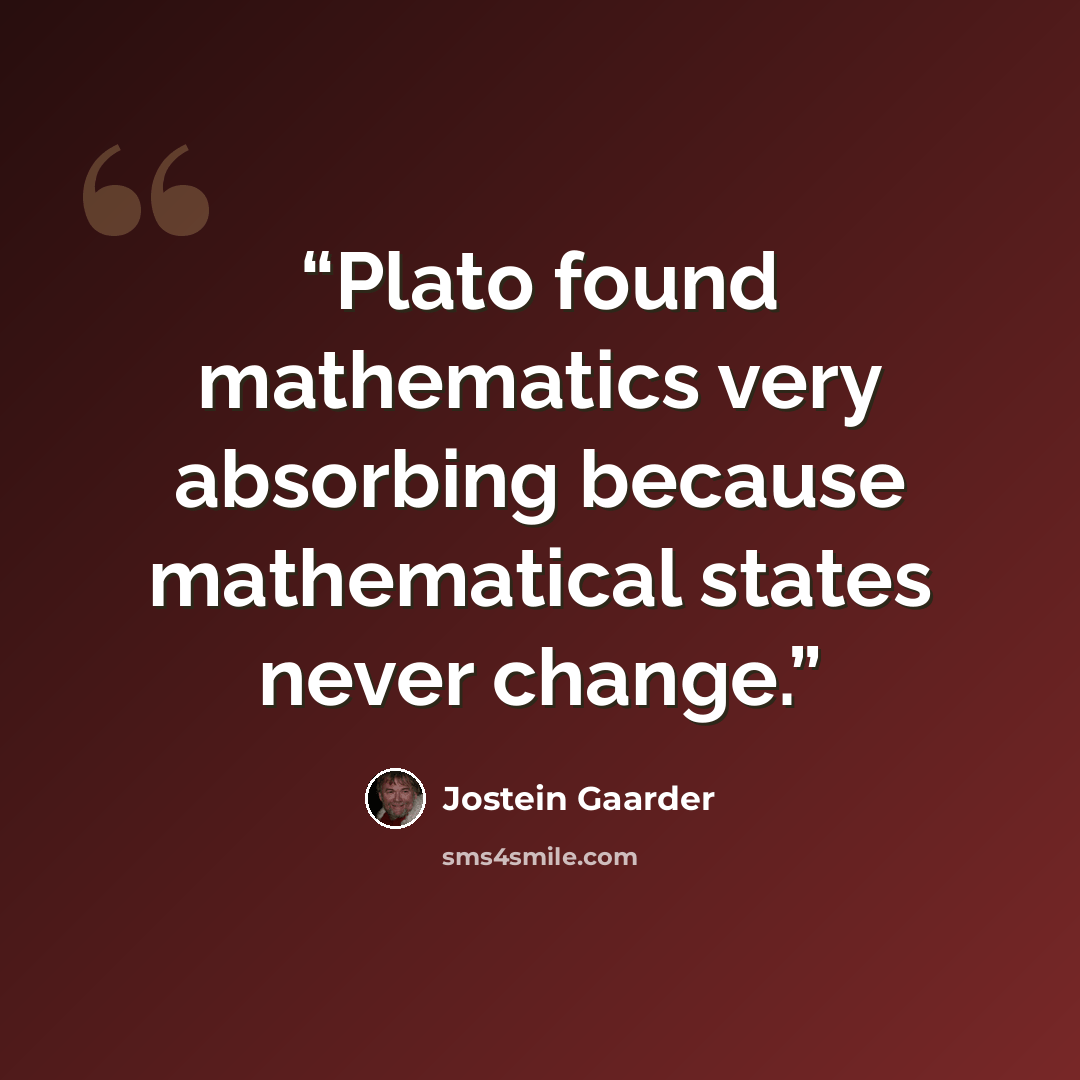 “Plato found mathematics very absorbing because mathematical states never change.” quote by Jostein Gaarder