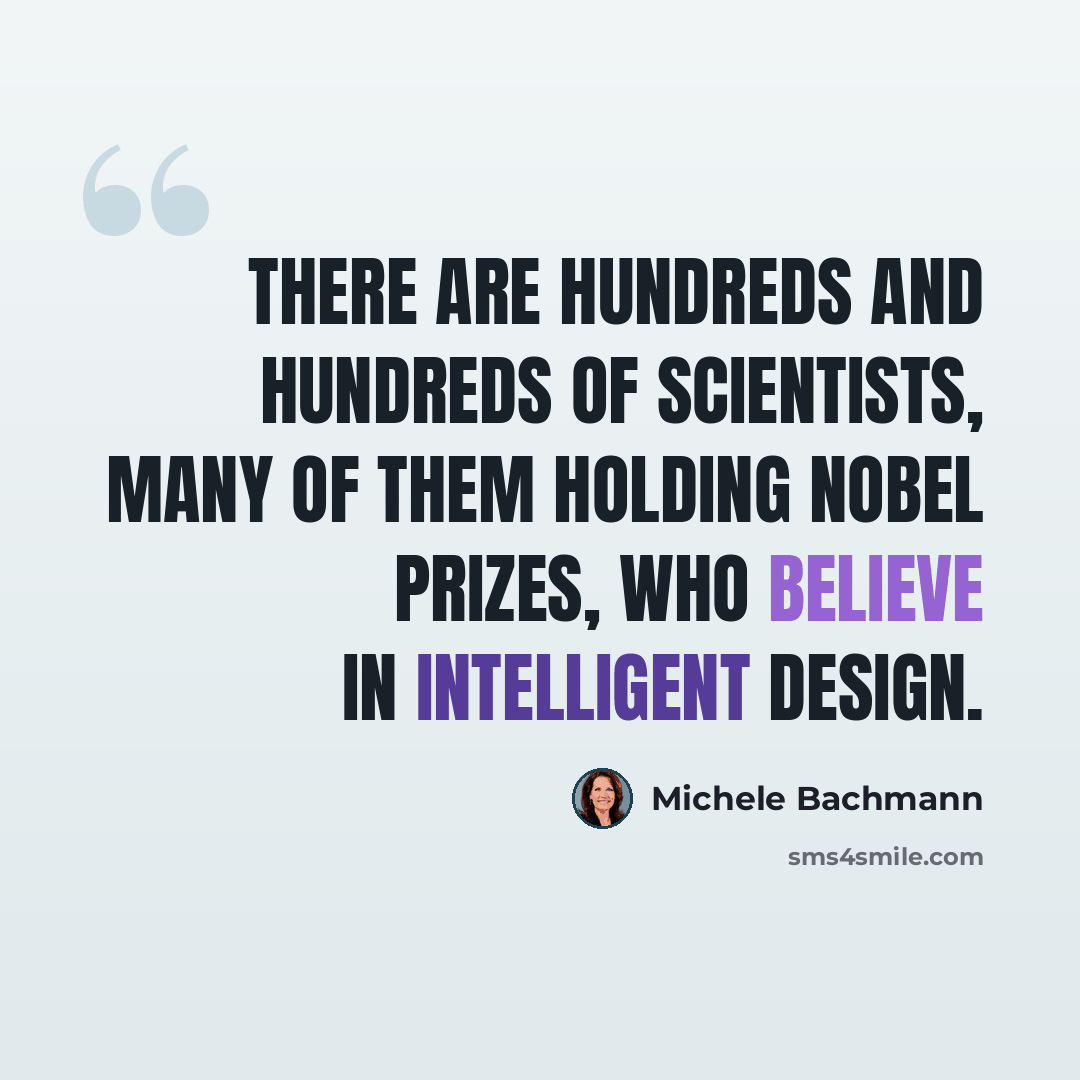 “There are hundreds and hundreds of scientists, many of them holding Nobel Prizes, who believe in intelligent design.” quote by Michele Bachmann