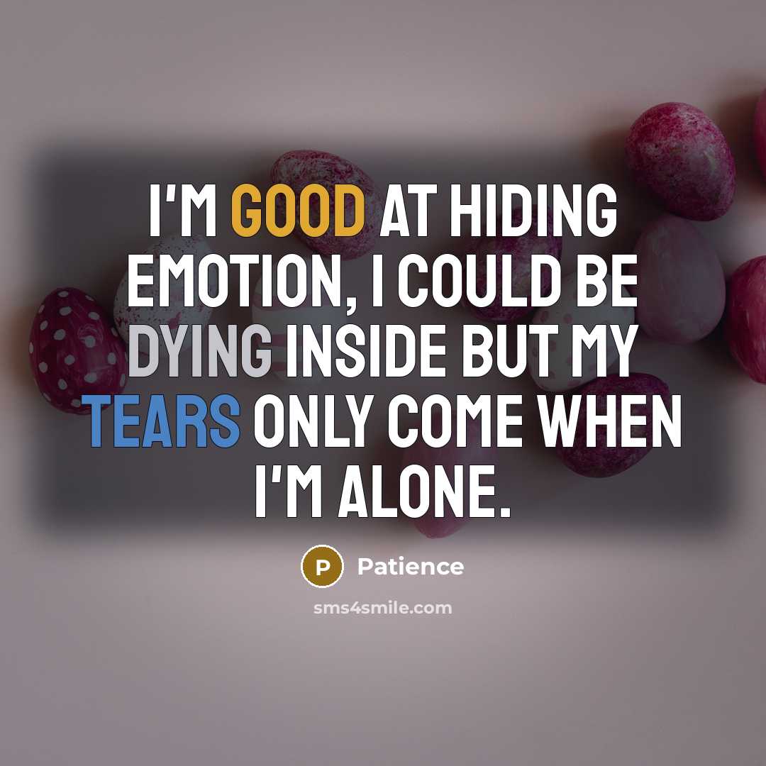 “I'm good at hiding emotion, I could be dying inside but my tears only come when I'm alone.” quote by Patience