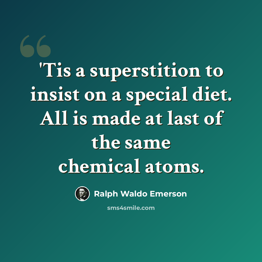 “'Tis a superstition to insist on a special diet. All is made at last of the same chemical atoms.” quote by Ralph Waldo Emerson