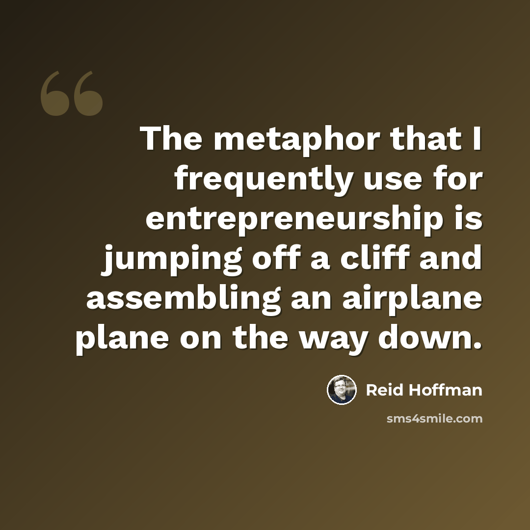 “The metaphor that I frequently use for entrepreneurship is jumping off a cliff and assembling an airplane plane on the way down.” quote by Reid Hoffman