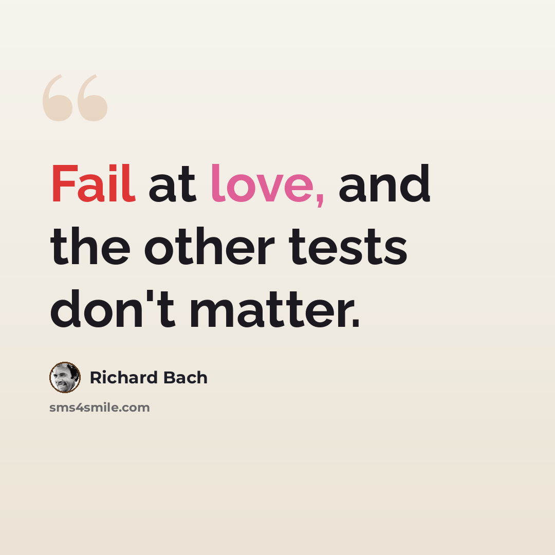 “Fail at love, and the other tests don't matter.” quote by Richard Bach