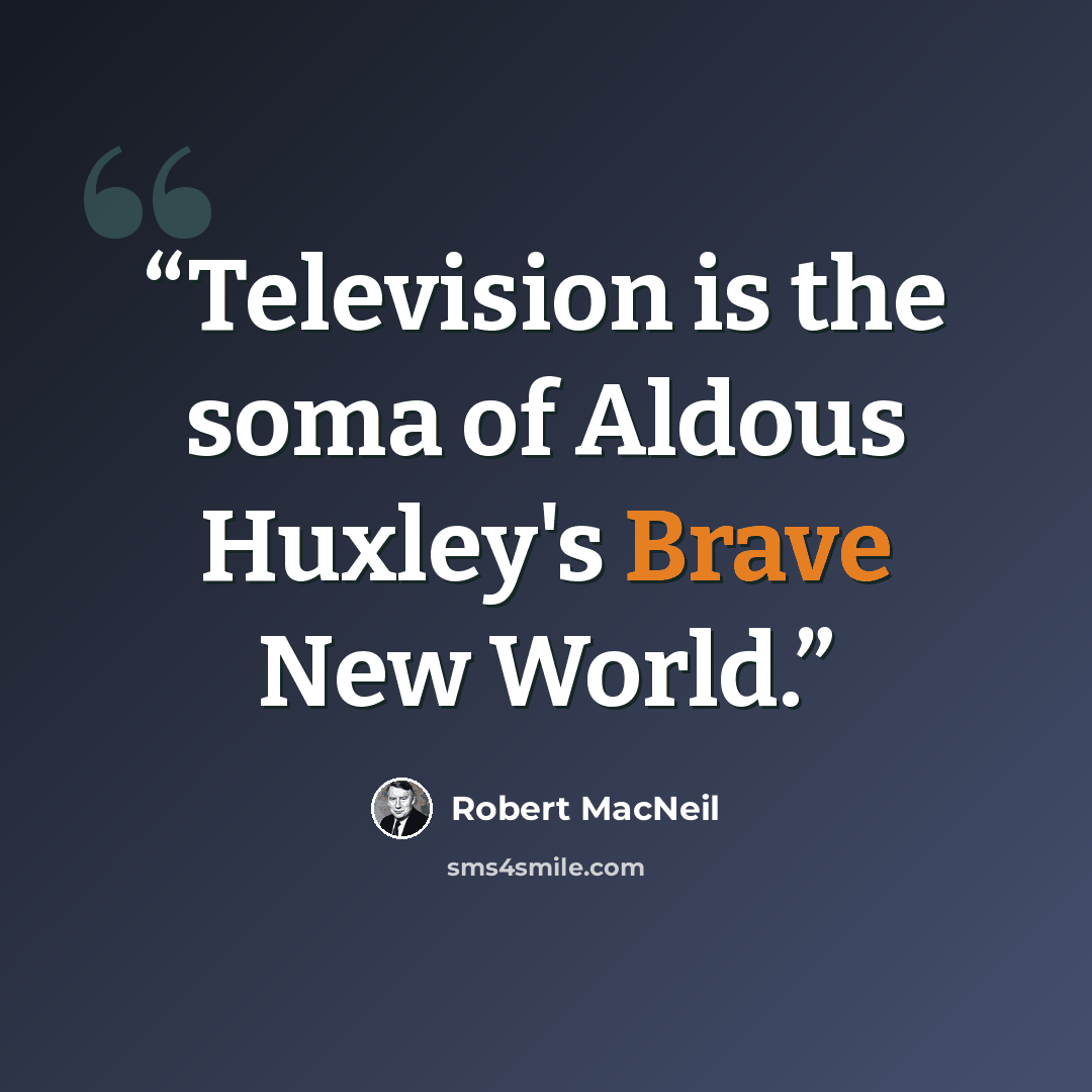 “Television is the soma of Aldous Huxley's Brave New World.” quote by Robert MacNeil