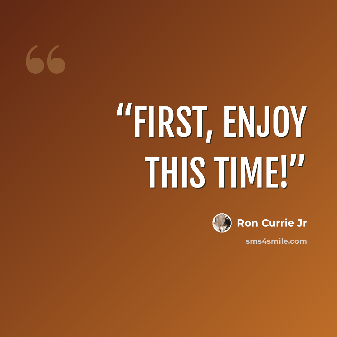 “First, enjoy this time!” quote by Ron Currie Jr