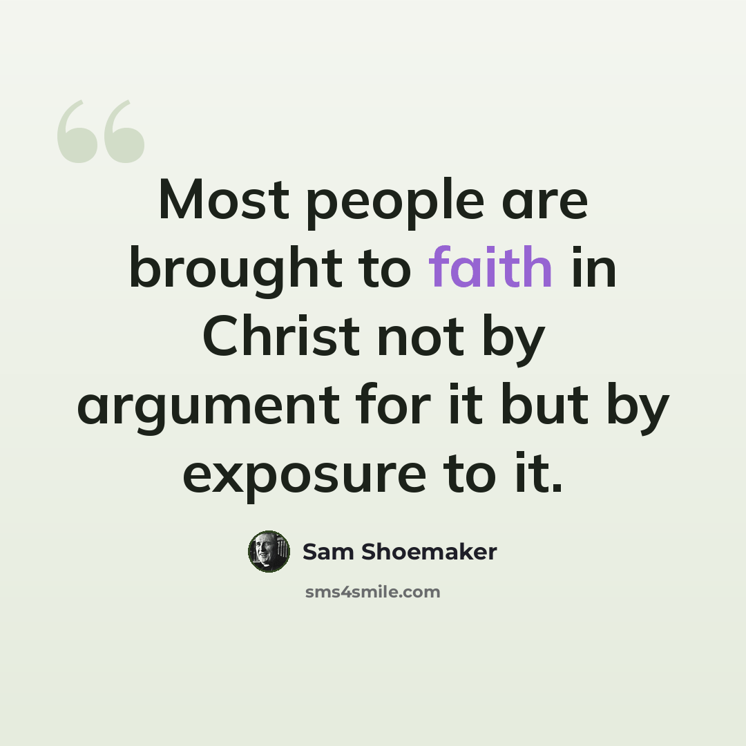 “Most people are brought to faith in Christ not by argument for it but by exposure to it.” quote by Sam Shoemaker