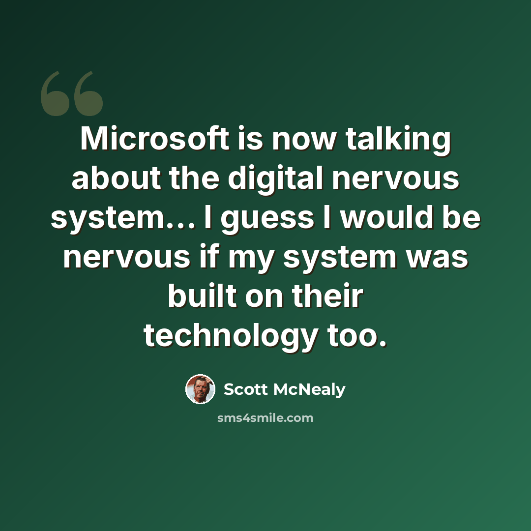 “Microsoft is now talking about the digital nervous system... I guess I would be nervous if my system was built on their technology too.” quote by Scott McNealy