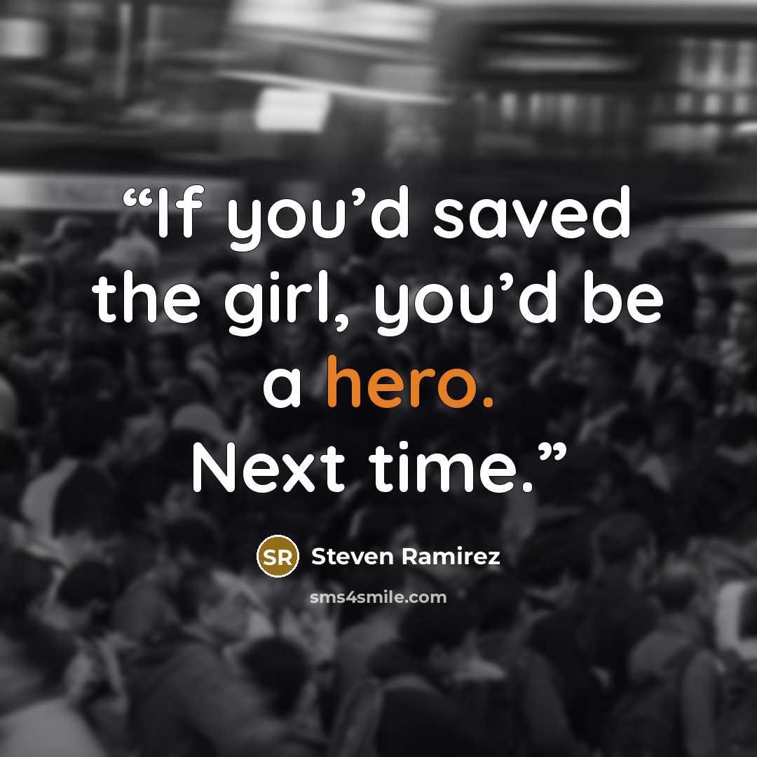“If you’d saved the girl, you’d be a hero. Next time.” quote by Steven Ramirez