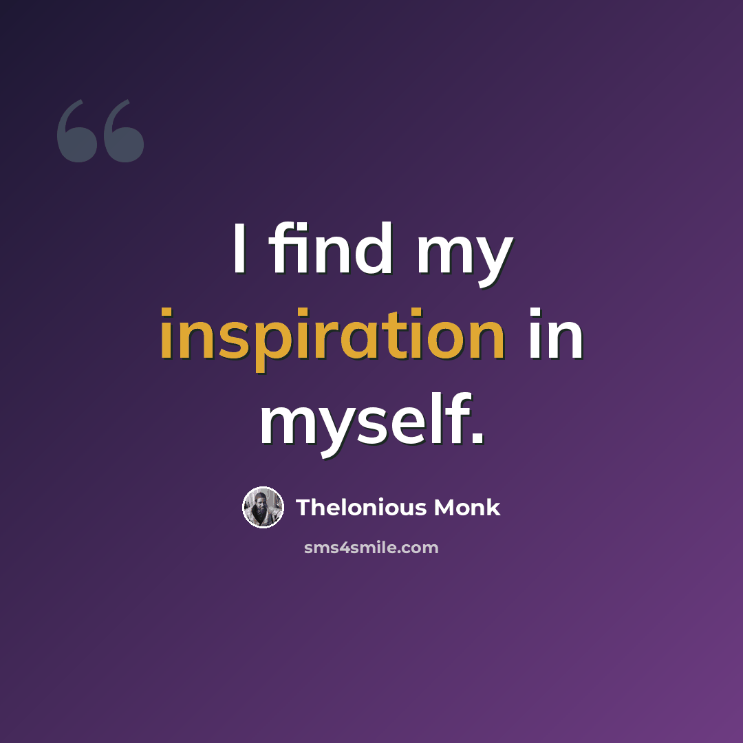 “I find my inspiration in myself.” quote by Thelonious Monk