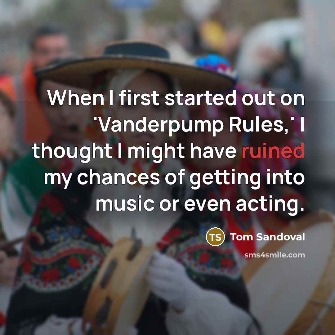 “When I first started out on 'Vanderpump Rules,' I thought I might have ruined my chances of getting into music or even acting.” quote by Tom Sandoval