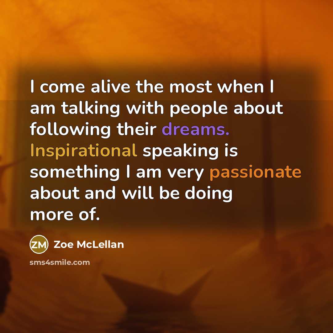 “I come alive the most when I am talking with people about following their dreams. Inspirational speaking is something I am very passionate about and will be doing more of.” quote by Zoe McLellan