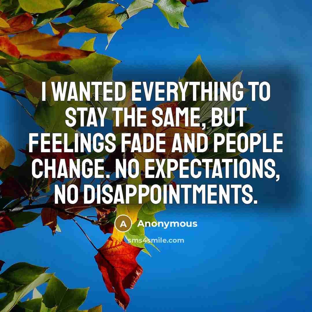 “I wanted everything to stay the same, but feelings fade and people change. No expectations, no disappointments.” quote by Anonymous