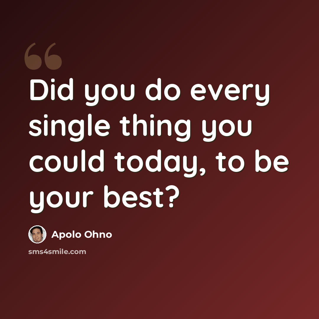 “Did you do every single thing you could today, to be your best?” quote by Apolo Ohno