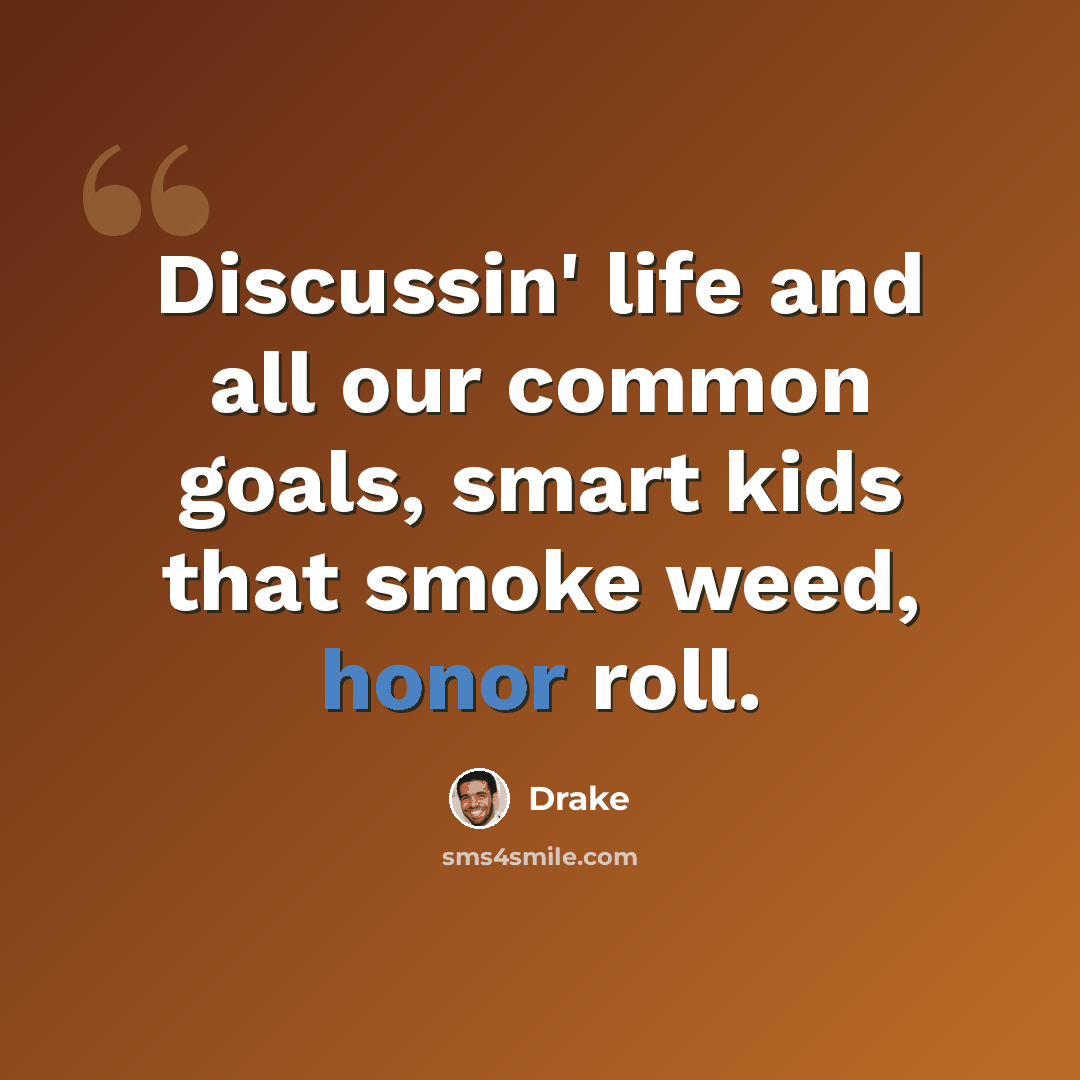 “Discussin' life and all our common goals, smart kids that smoke weed, honor roll.” quote by Drake