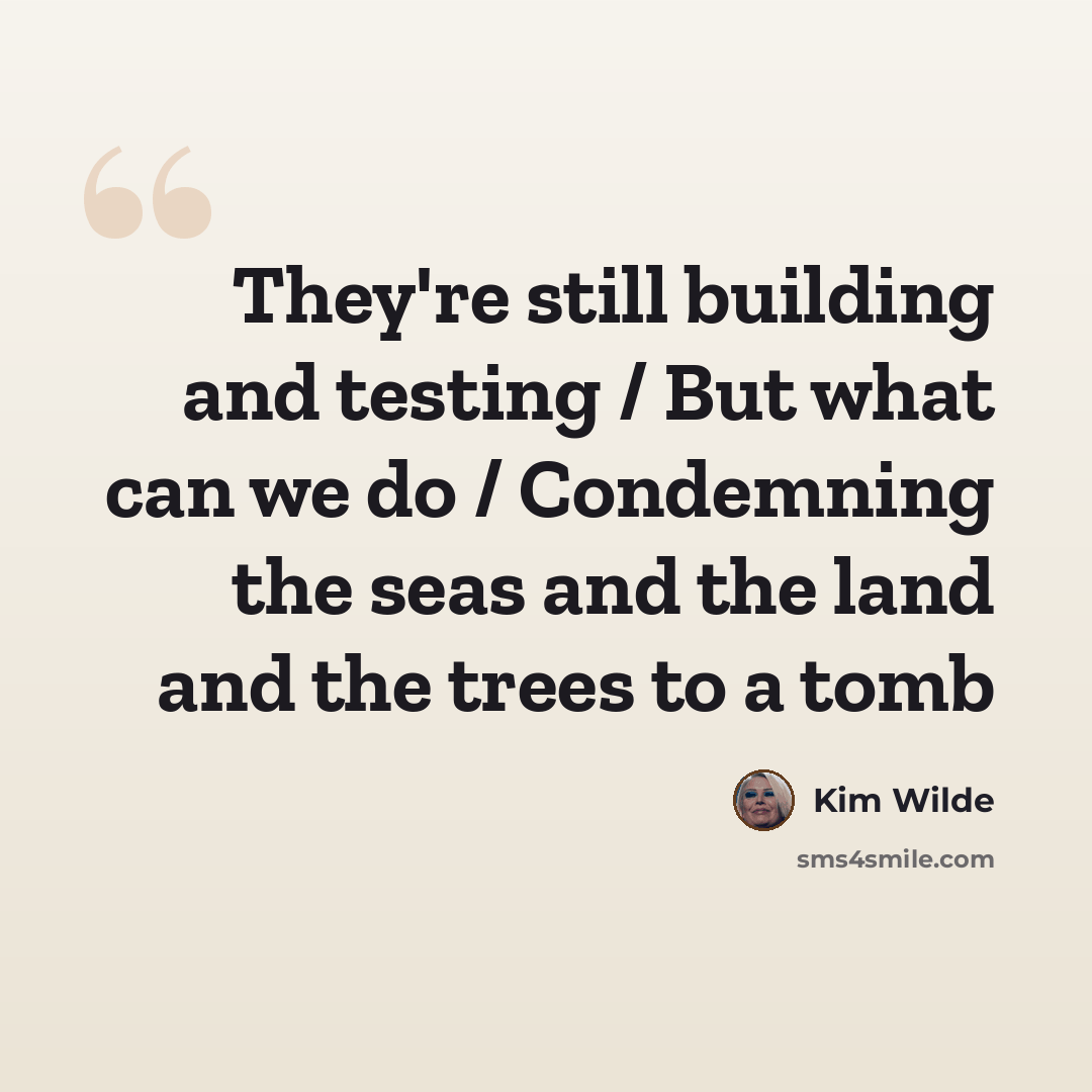 “They're still building and testing / But what can we do / Condemning the seas and the land and the trees to a tomb” quote by Kim Wilde