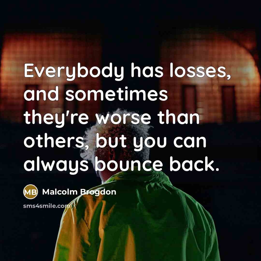 “Everybody has losses, and sometimes they're worse than others, but you can always bounce back.” quote by Malcolm Brogdon