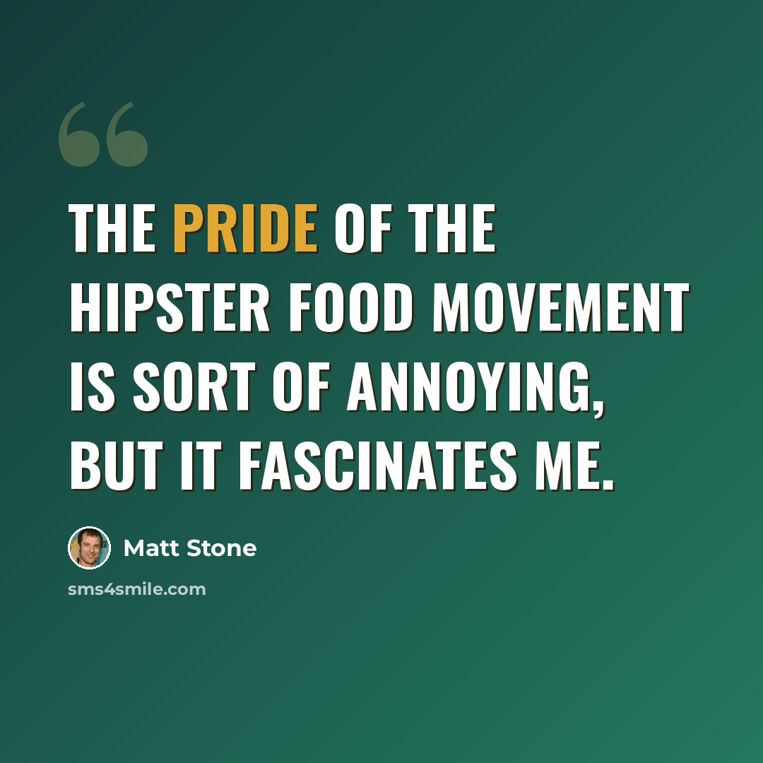 “The pride of the hipster food movement is sort of annoying, but it fascinates me.” quote by Matt Stone