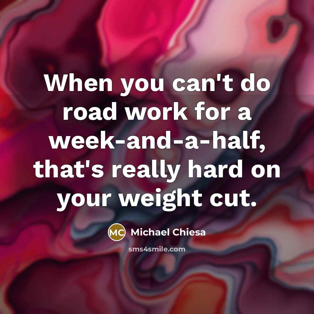 “When you can't do road work for a week-and-a-half, that's really hard on your weight cut.” quote by Michael Chiesa