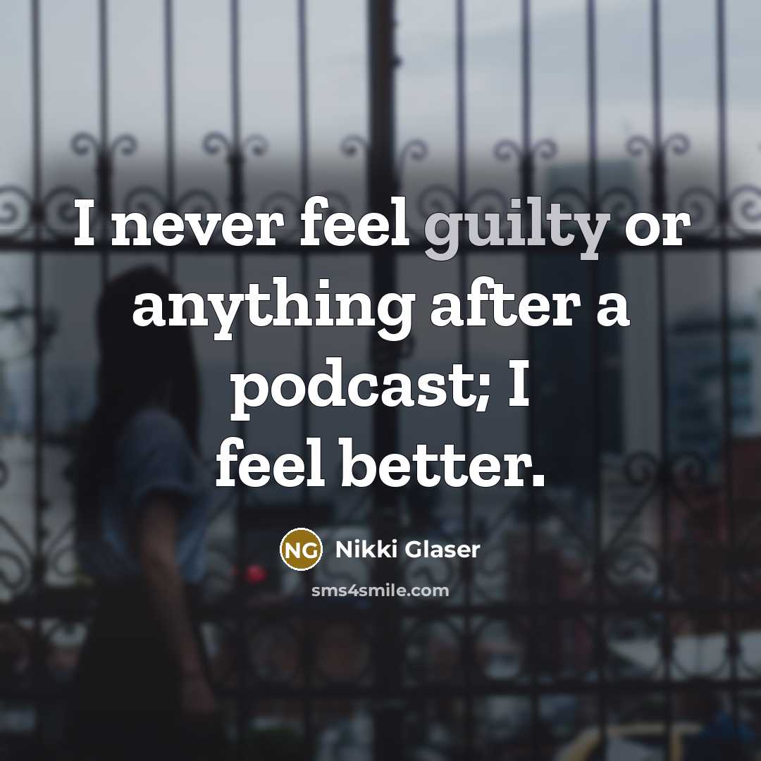 “I never feel guilty or anything after a podcast; I feel better.” quote by Nikki Glaser