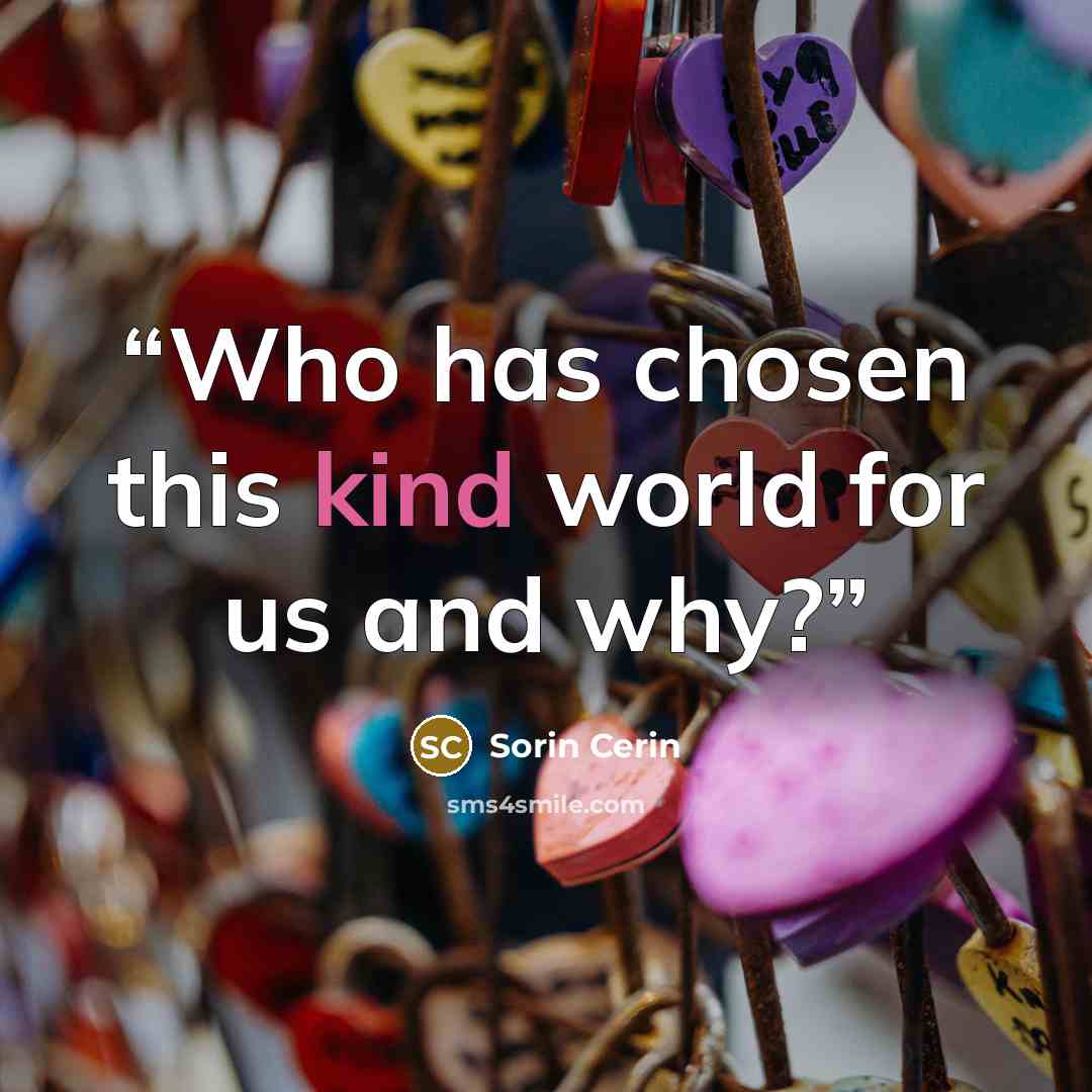“Who has chosen this kind world for us and why?” quote by Sorin Cerin