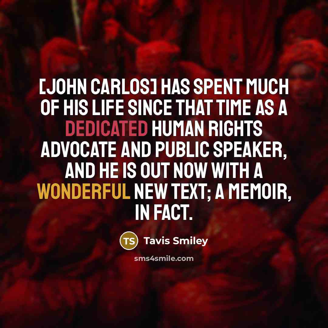 “[John Carlos] has spent much of his life since that time as a dedicated human rights advocate and public speaker, and he is out now with a wonderful new text; a memoir, in fact.” quote by Tavis Smiley