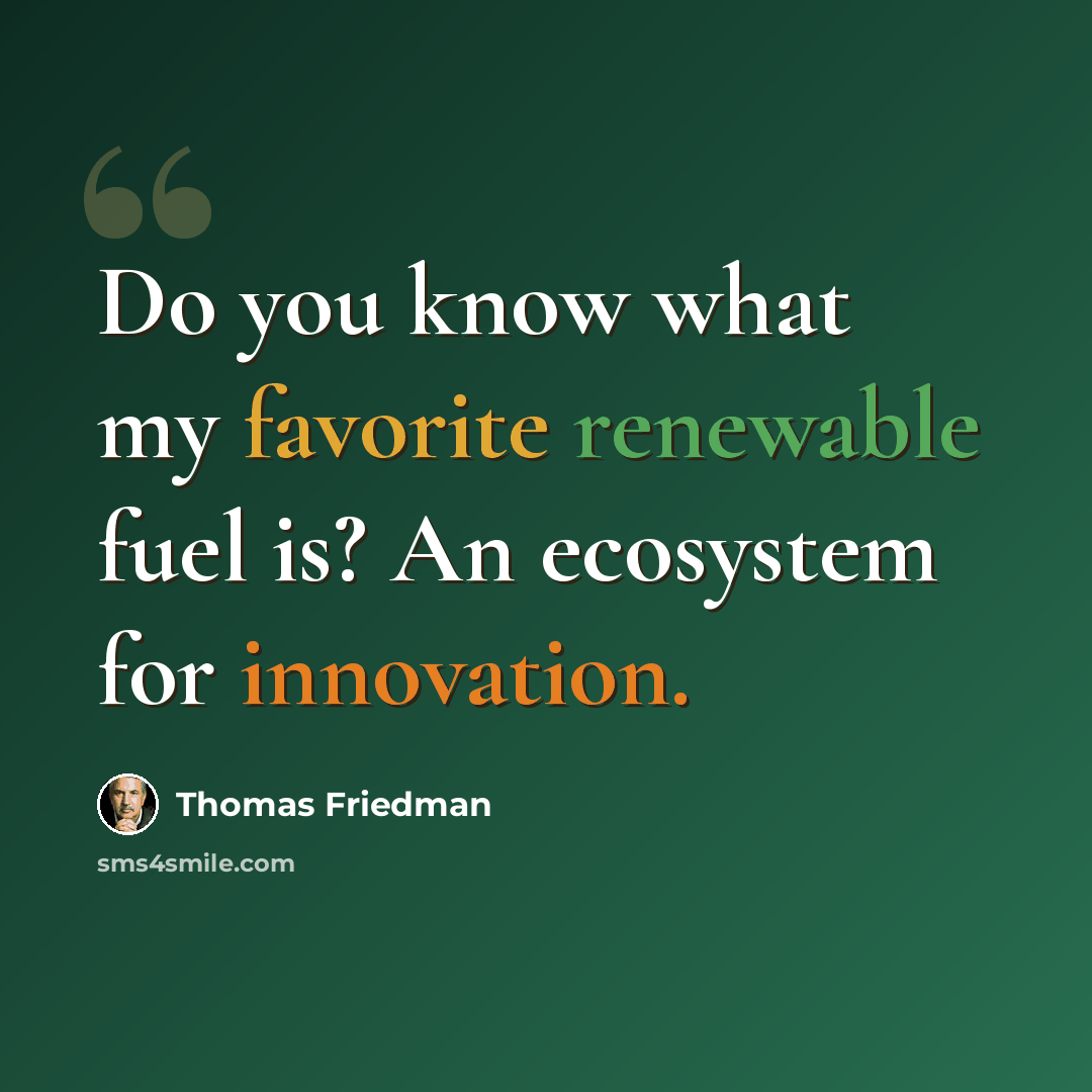 “Do you know what my favorite renewable fuel is? An ecosystem for innovation.” quote by Thomas Friedman