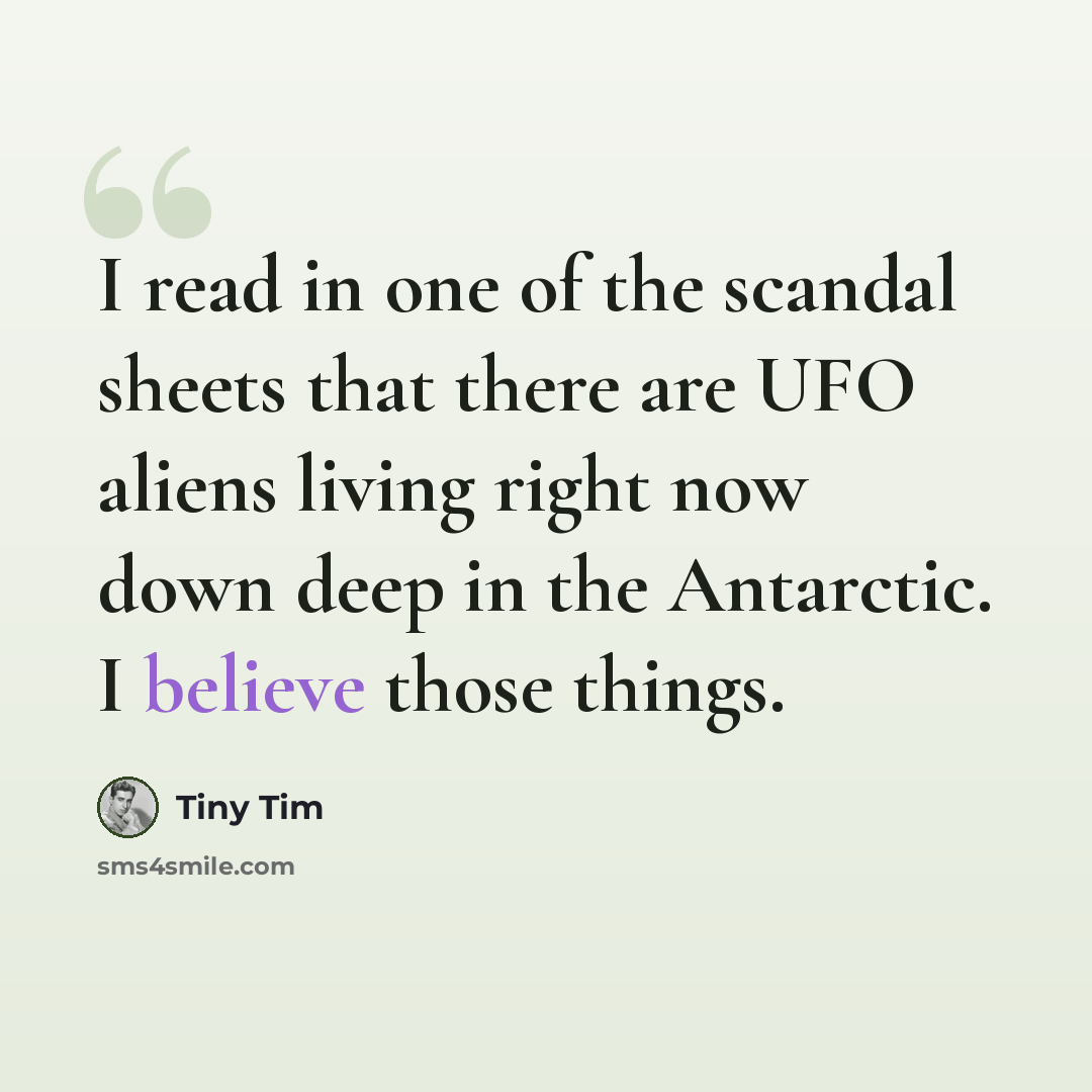 “I read in one of the scandal sheets that there are UFO aliens living right now down deep in the Antarctic. I believe those things.” quote by Tiny Tim