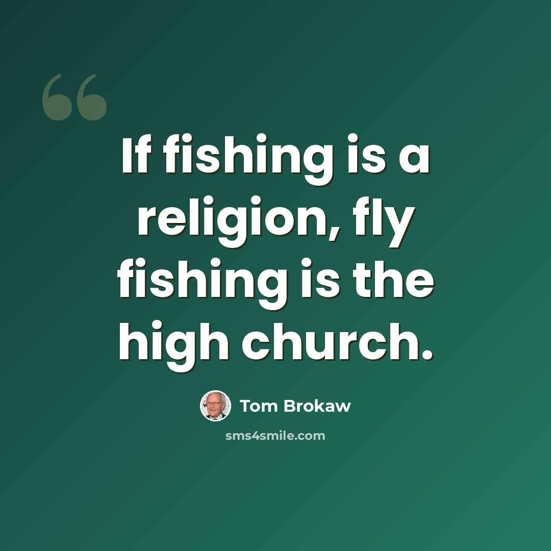 “If fishing is a religion, fly fishing is the high church.” quote by Tom Brokaw