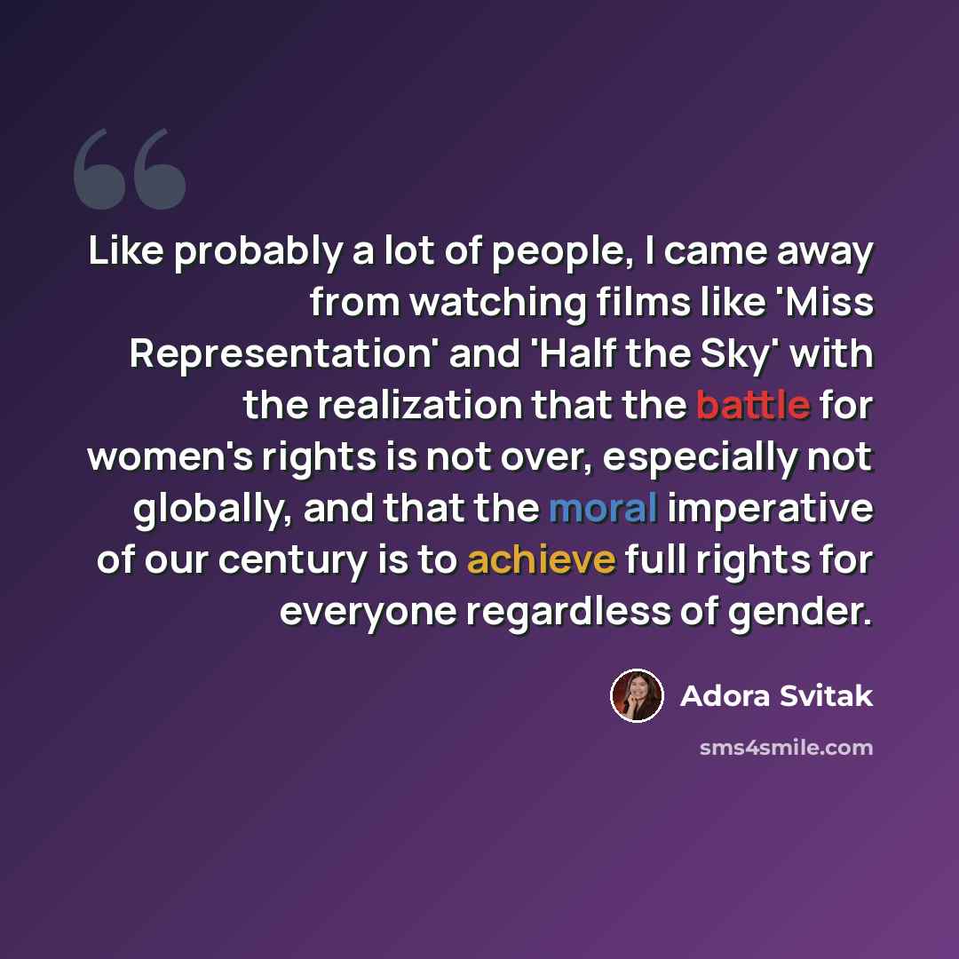 “Like probably a lot of people, I came away from watching films like 'Miss Representation' and 'Half the Sky' with the realization that the battle for women's rights is not over, especially not globally, and that the moral imperative of our century is to achieve full rights for everyone regardless…” quote by Adora Svitak