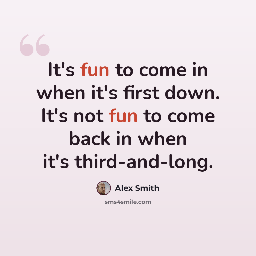 “It's fun to come in when it's first down. It's not fun to come back in when it's third-and-long.” quote by Alex Smith