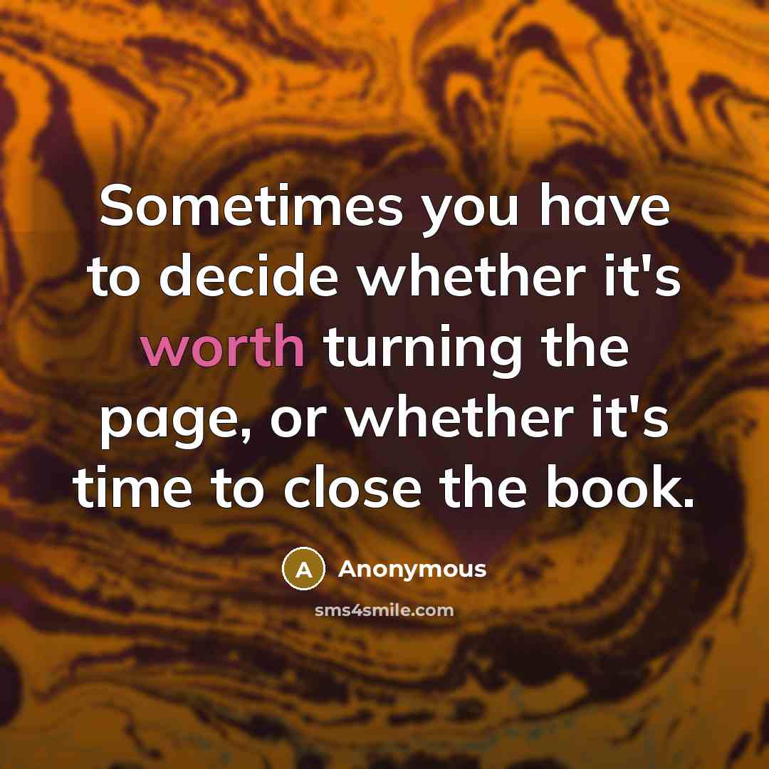 “Sometimes you have to decide whether it's worth turning the page, or whether it's time to close the book.” quote by Anonymous