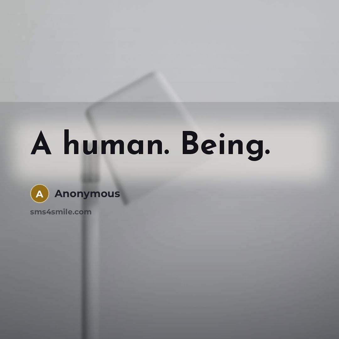 “A human. Being.” quote by Anonymous
