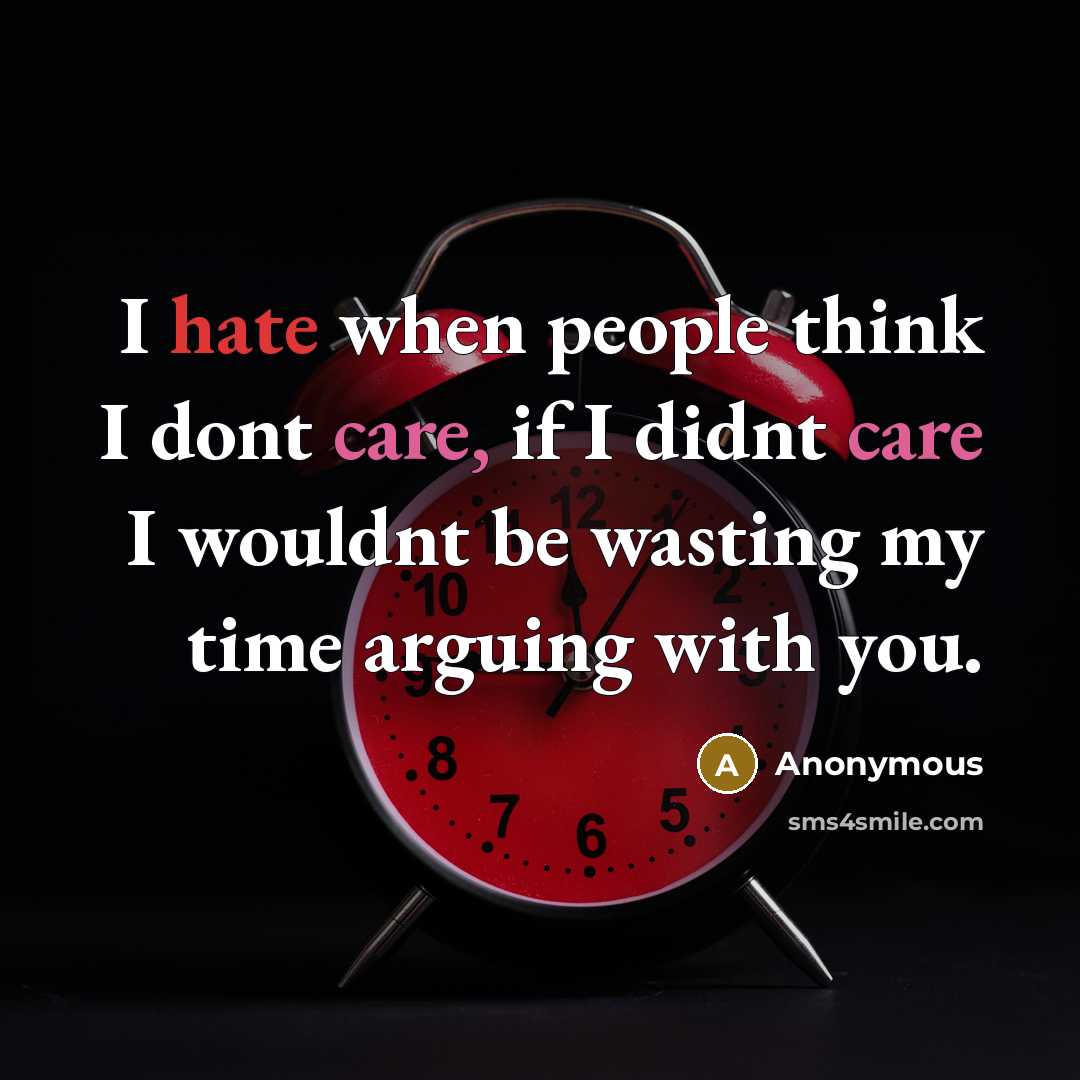 “I hate when people think I dont care, if I didnt care I wouldnt be wasting my time arguing with you.” quote by Anonymous