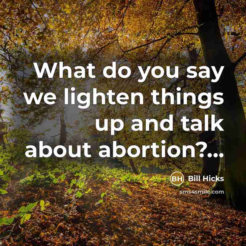 “What do you say we lighten things up and talk about abortion?...” quote by Bill Hicks