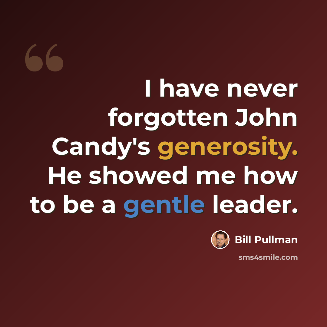 “I have never forgotten John Candy's generosity. He showed me how to be a gentle leader.” quote by Bill Pullman