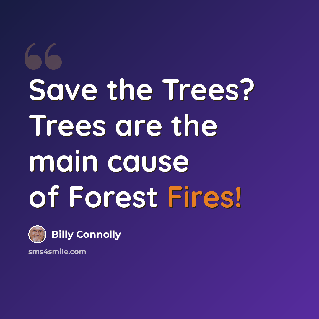 “Save the Trees? Trees are the main cause of Forest Fires!” quote by Billy Connolly