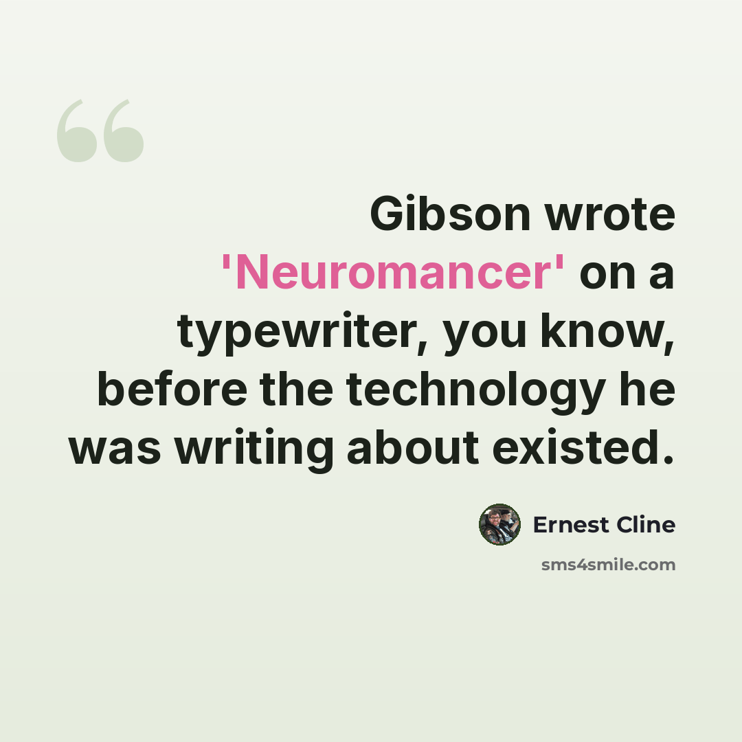 “Gibson wrote 'Neuromancer' on a typewriter, you know, before the technology he was writing about existed.” quote by Ernest Cline