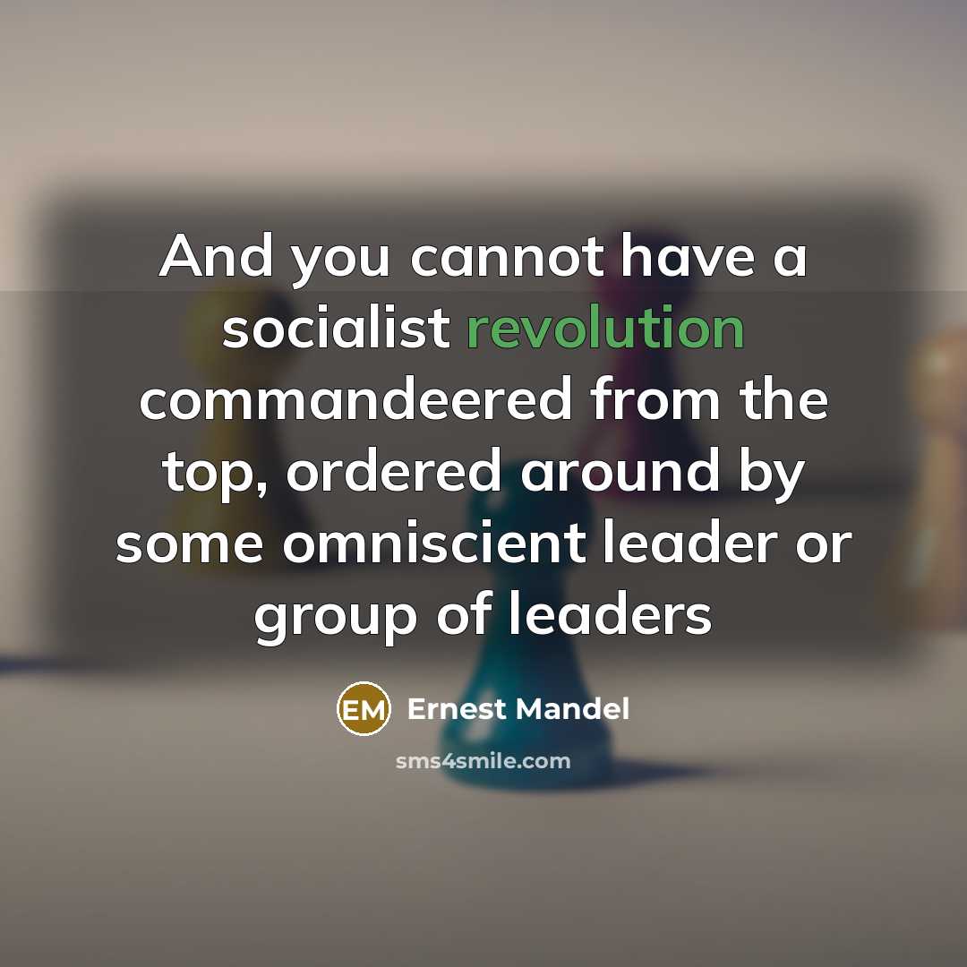 “And you cannot have a socialist revolution commandeered from the top, ordered around by some omniscient leader or group of leaders” quote by Ernest Mandel