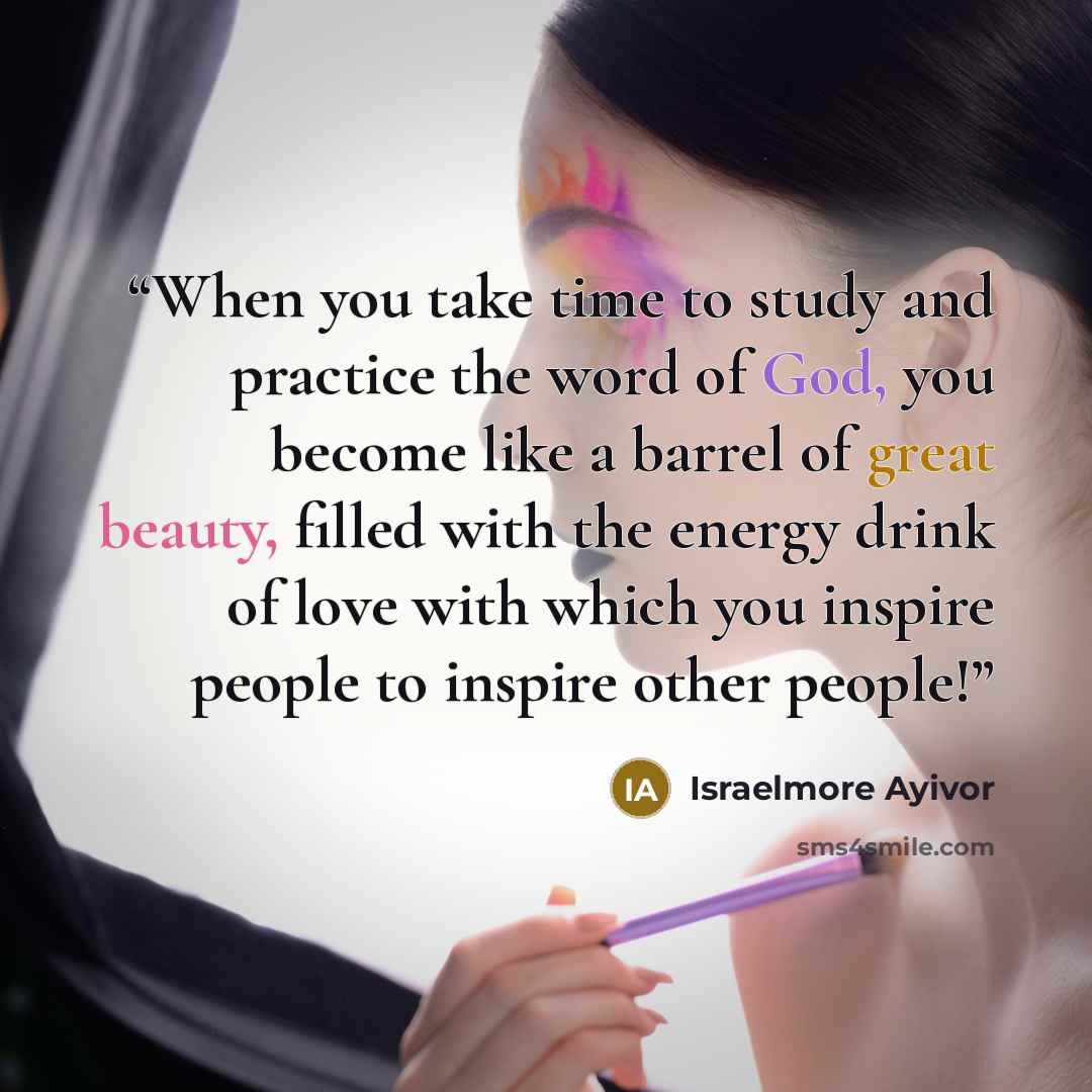 “When you take time to study and practice the word of God, you become like a barrel of great beauty, filled with the energy drink of love with which you inspire people to inspire other people!” quote by Israelmore Ayivor