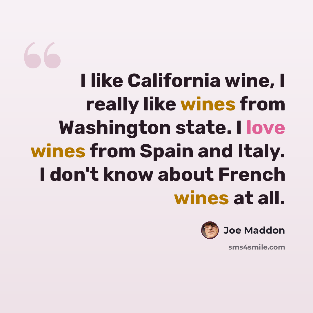 “I like California wine, I really like wines from Washington state. I love wines from Spain and Italy. I don't know about French wines at all.” quote by Joe Maddon