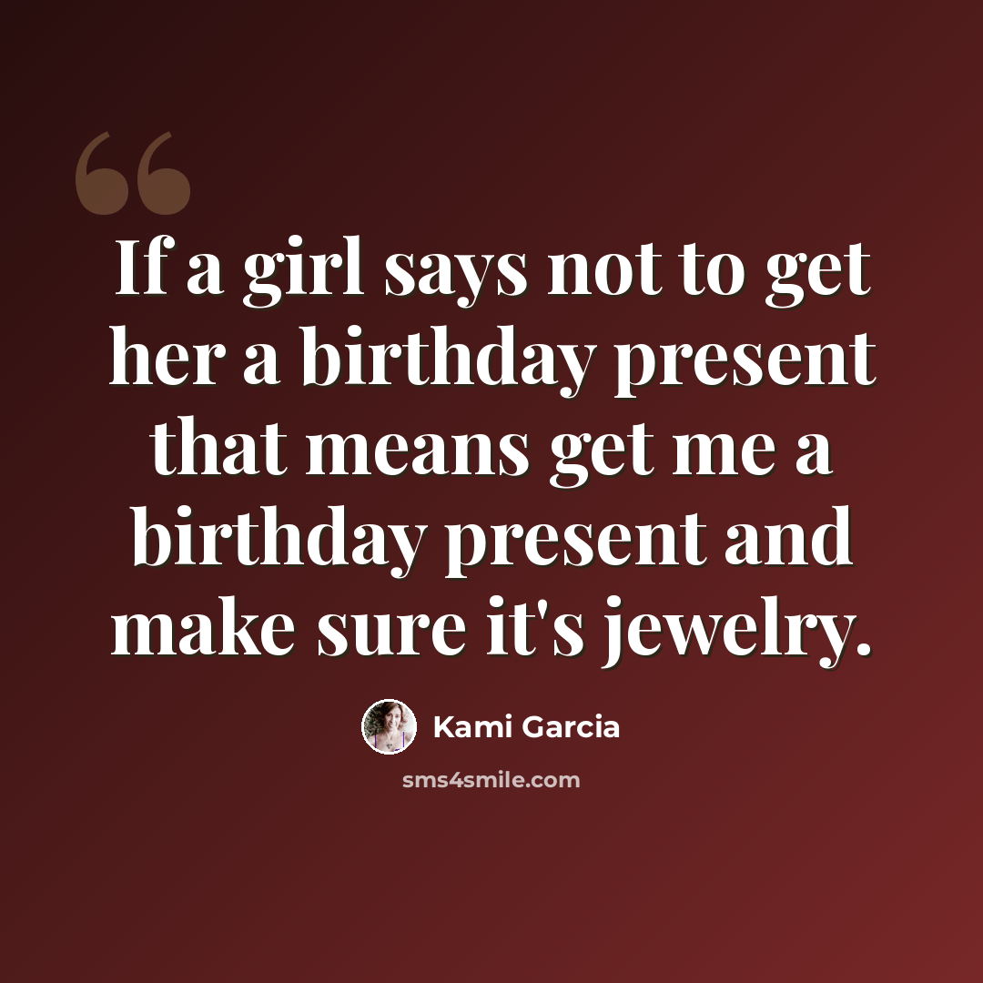 “If a girl says not to get her a birthday present that means get me a birthday present and make sure it's jewelry.” quote by Kami Garcia
