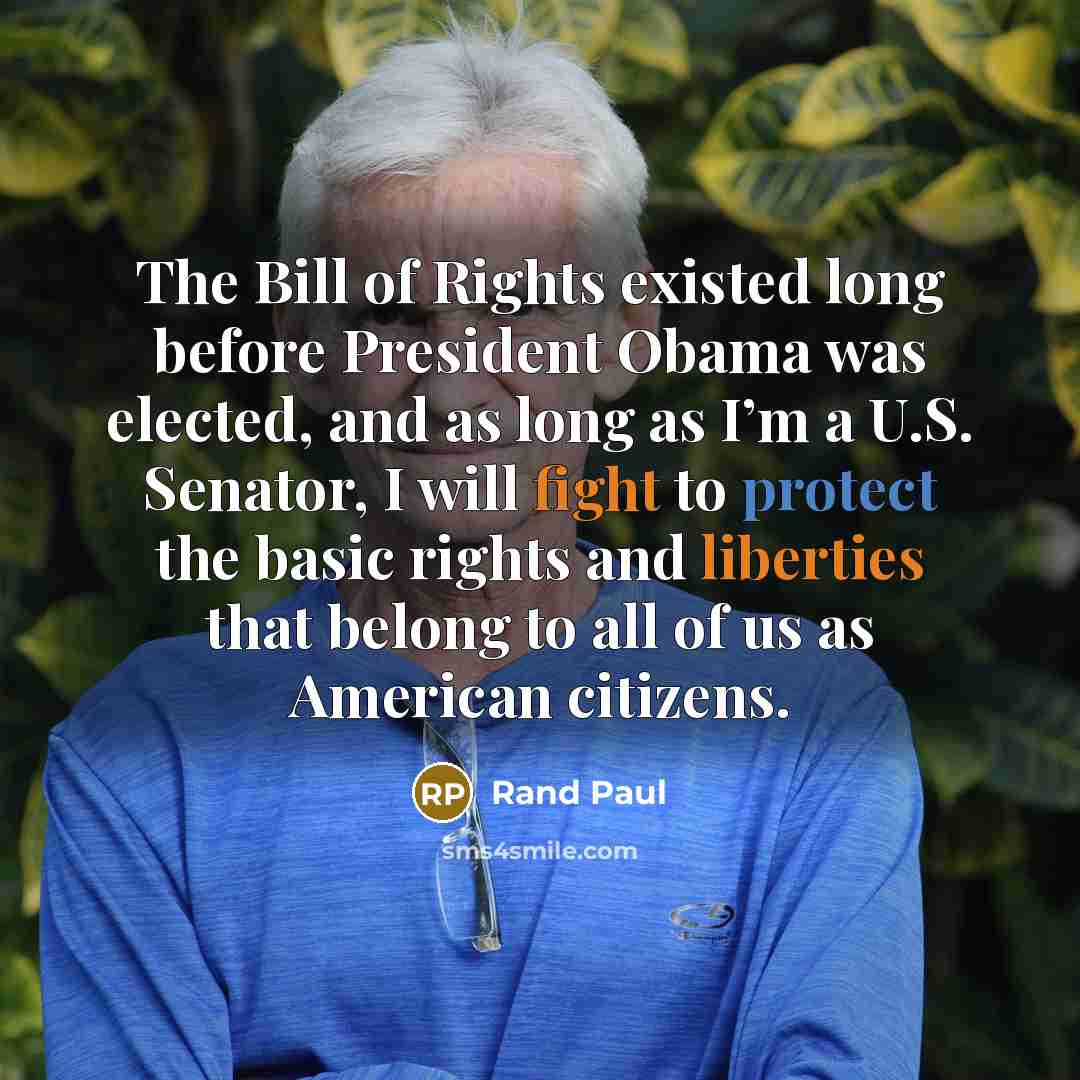 “The Bill of Rights existed long before President Obama was elected, and as long as I’m a U.S. Senator, I will fight to protect the basic rights and liberties that belong to all of us as American citizens.” quote by Rand Paul