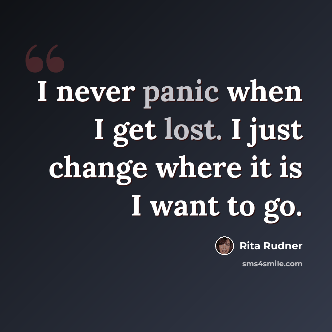 “I never panic when I get lost. I just change where it is I want to go.” quote by Rita Rudner