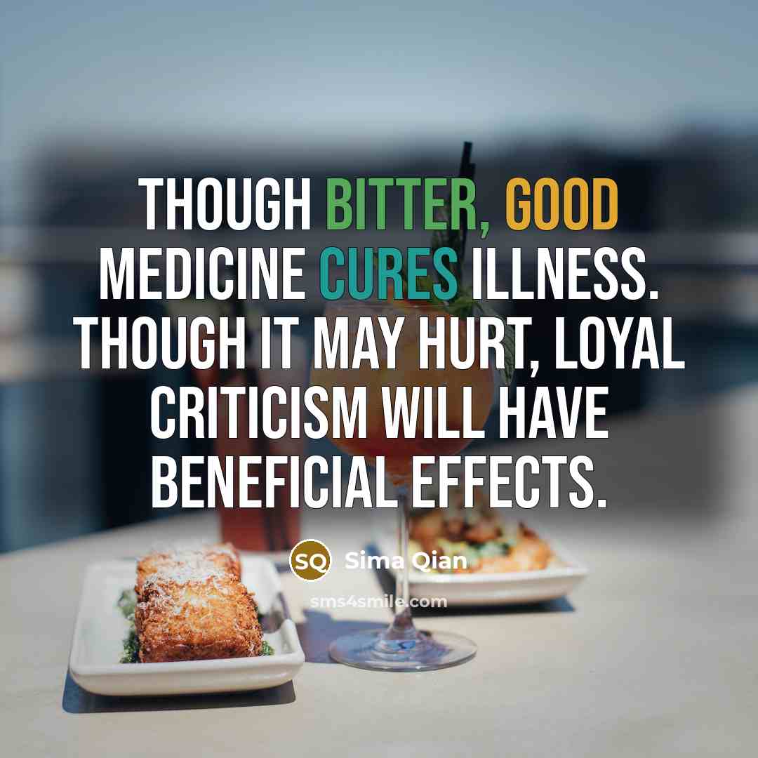 “Though bitter, good medicine cures illness. Though it may hurt, loyal criticism will have beneficial effects.” quote by Sima Qian