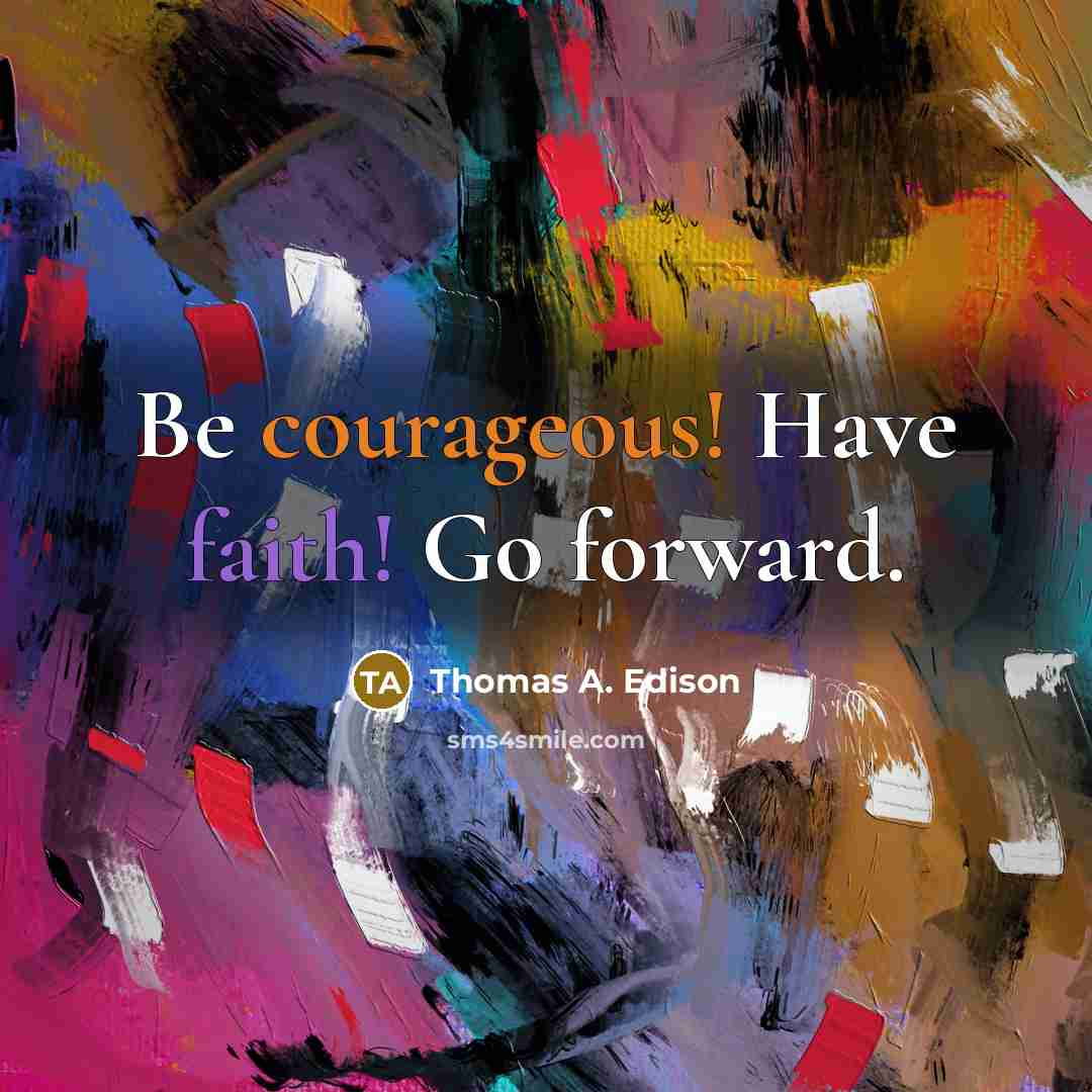 “Be courageous! Have faith! Go forward.” quote by Thomas A. Edison